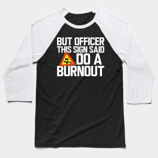 But Officer this sign said do a burnout w Baseball T-Shirt